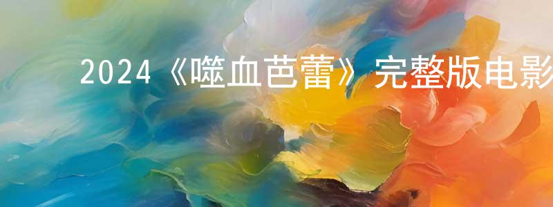 白静茹的动漫综艺大全,2024《噬血芭蕾》完整版电影/在线观看/百度云-美剧天堂